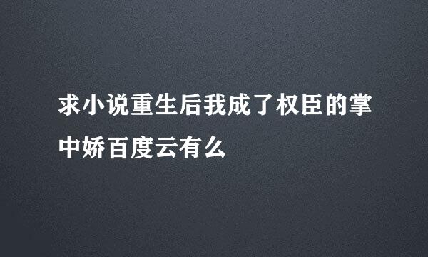 求小说重生后我成了权臣的掌中娇百度云有么