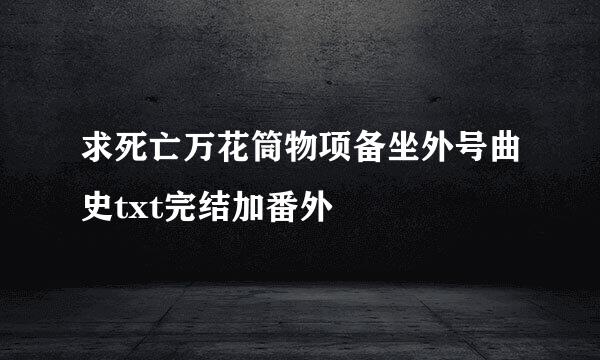 求死亡万花筒物项备坐外号曲史txt完结加番外