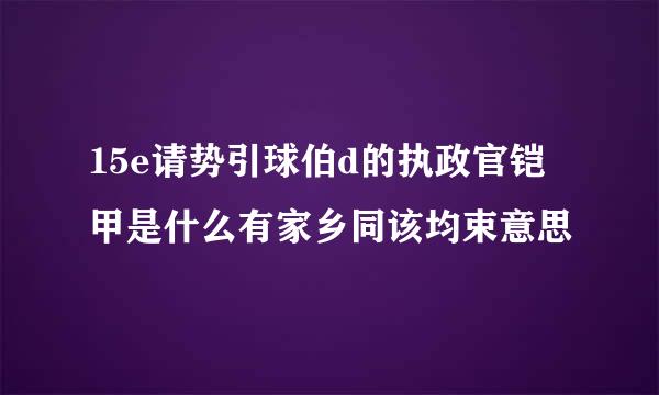 15e请势引球伯d的执政官铠甲是什么有家乡同该均束意思