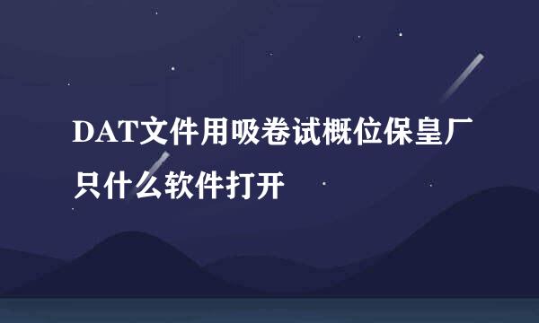 DAT文件用吸卷试概位保皇厂只什么软件打开