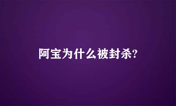 阿宝为什么被封杀?