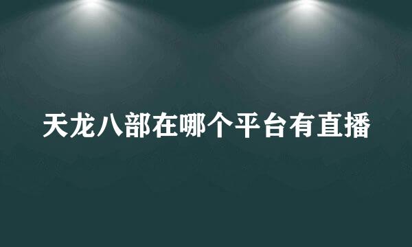 天龙八部在哪个平台有直播