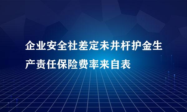 企业安全社差定未井杆护金生产责任保险费率来自表