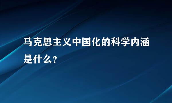 马克思主义中国化的科学内涵是什么？