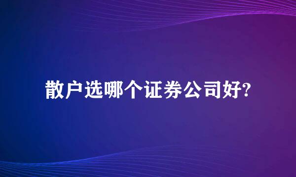 散户选哪个证券公司好?