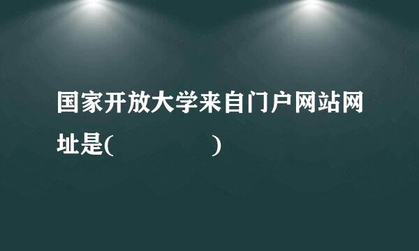 国家开放大学来自门户网站网址是(    )