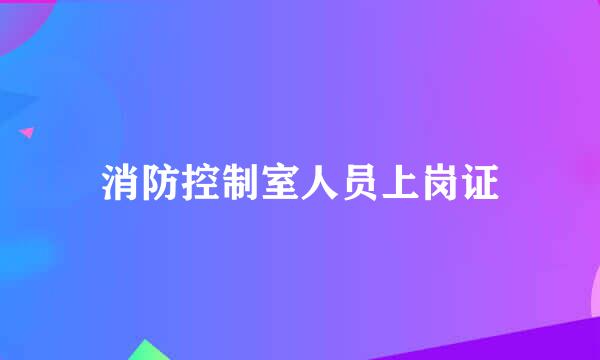 消防控制室人员上岗证