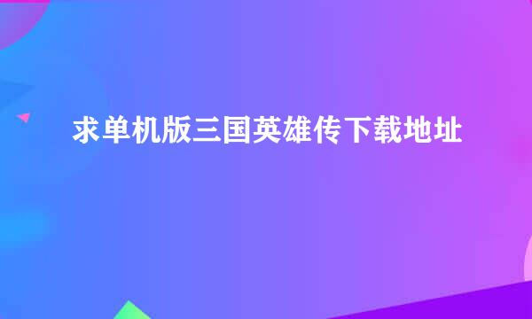 求单机版三国英雄传下载地址