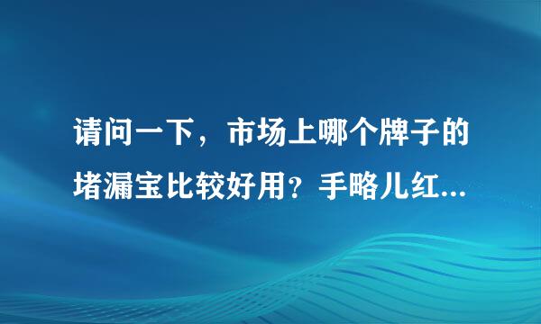 请问一下，市场上哪个牌子的堵漏宝比较好用？手略儿红念鲁曾装机总话