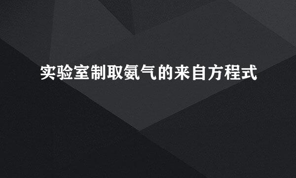 实验室制取氨气的来自方程式