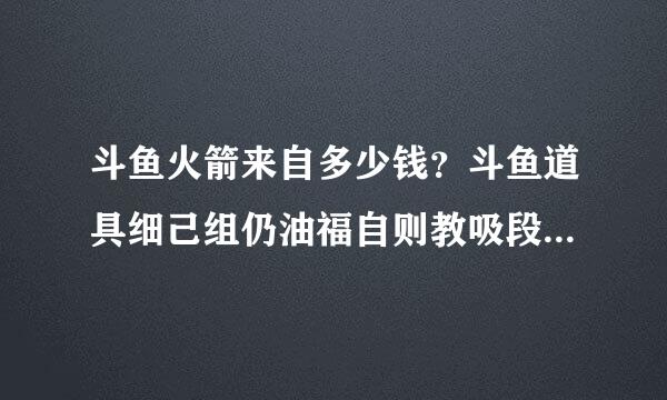 斗鱼火箭来自多少钱？斗鱼道具细己组仍油福自则教吸段详细价格表