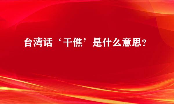 台湾话‘干僬’是什么意思？