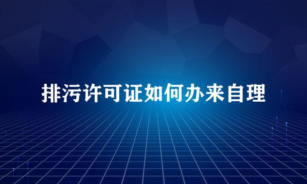 排污许可证如何办来自理