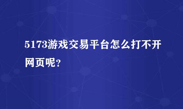 5173游戏交易平台怎么打不开网页呢？