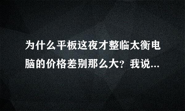 为什么平板这夜才整临太衡电脑的价格差别那么大？我说的是品牌间的价格差。