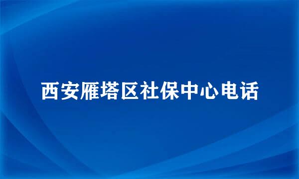 西安雁塔区社保中心电话