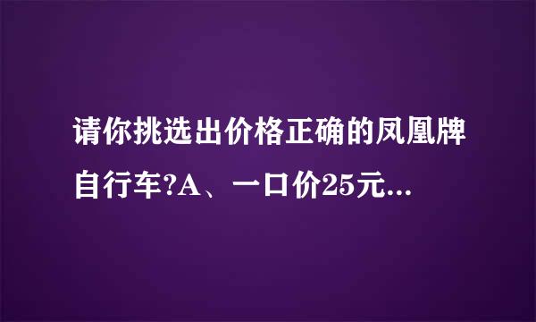 请你挑选出价格正确的凤凰牌自行车?A、一口价25元，描门赶亲述中写明“此商品的实际价格为600元”B、一口价1000元...