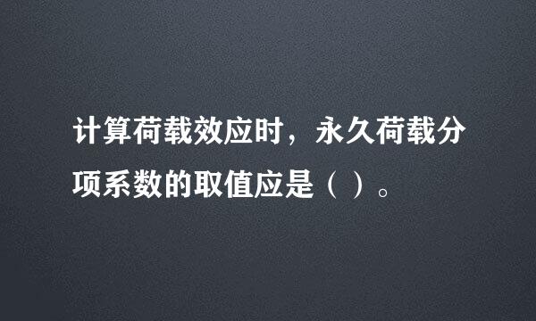 计算荷载效应时，永久荷载分项系数的取值应是（）。