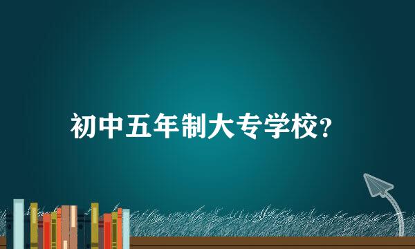 初中五年制大专学校？