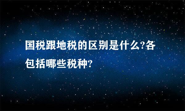 国税跟地税的区别是什么?各包括哪些税种?