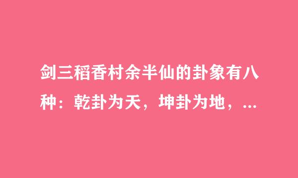 剑三稻香村余半仙的卦象有八种：乾卦为天，坤卦为地，震卦为雷，巽卦为风，坎卦为水，离卦为火，被艮卦为山