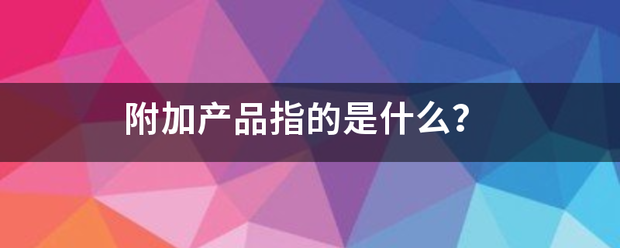 附加产供压者延众供破运些真品指的是什么？