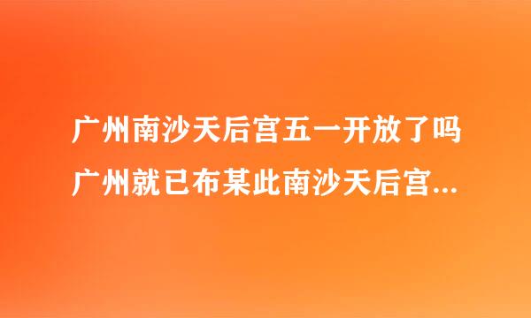 广州南沙天后宫五一开放了吗广州就已布某此南沙天后宫开放时间