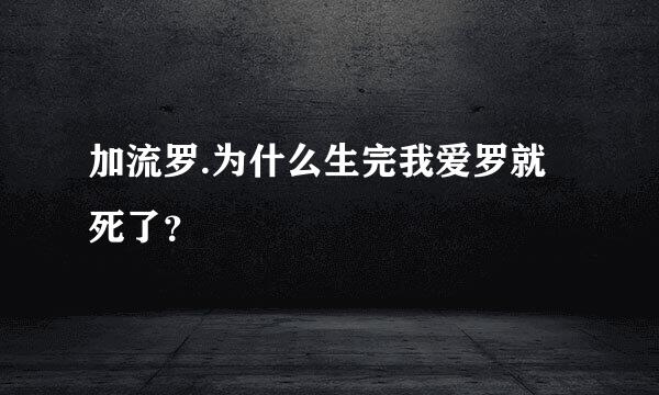 加流罗.为什么生完我爱罗就死了？