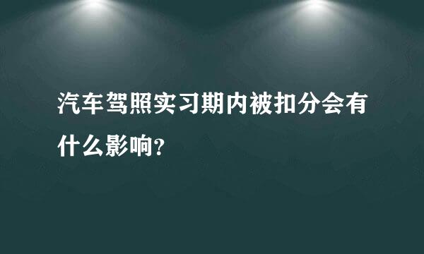 汽车驾照实习期内被扣分会有什么影响？