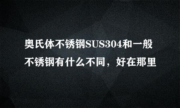 奥氏体不锈钢SUS304和一般不锈钢有什么不同，好在那里