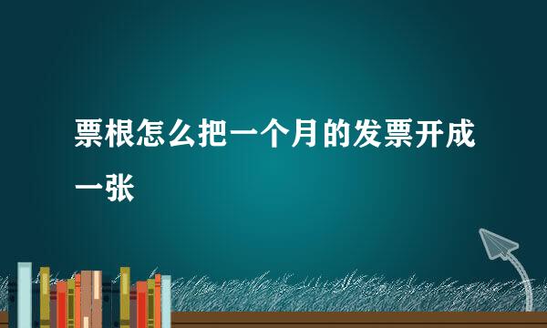 票根怎么把一个月的发票开成一张