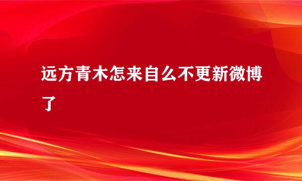 远方青木怎来自么不更新微博了