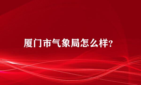 厦门市气象局怎么样？