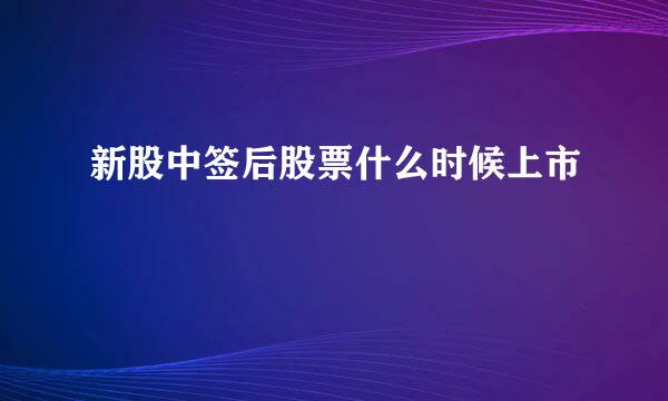 新股中签后股票什么时候上市