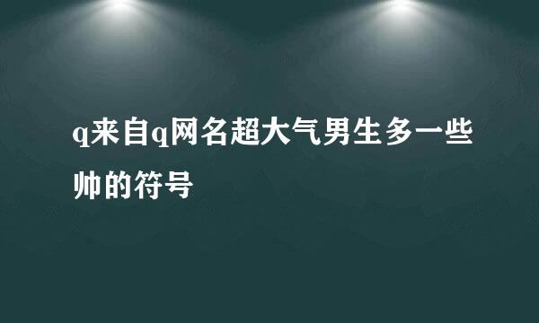 q来自q网名超大气男生多一些帅的符号