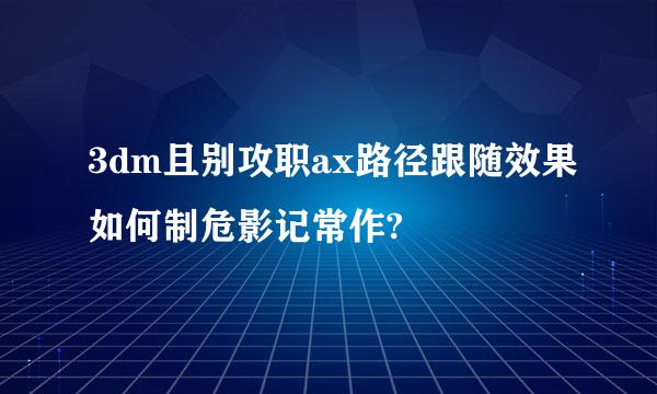 3dm且别攻职ax路径跟随效果如何制危影记常作?