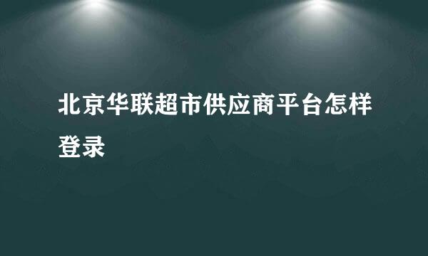 北京华联超市供应商平台怎样登录