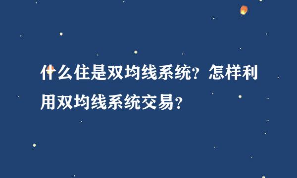 什么住是双均线系统？怎样利用双均线系统交易？