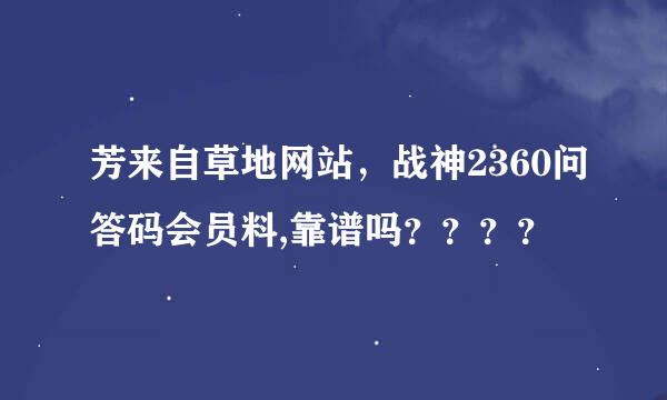 芳来自草地网站，战神2360问答码会员料,靠谱吗？？？？