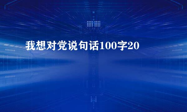 我想对党说句话100字20