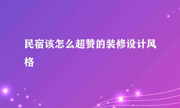 民宿该怎么超赞的装修设计风格