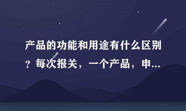 产品的功能和用途有什么区别？每次报关，一个产品，申报要素中既让报用途，也让报功能。