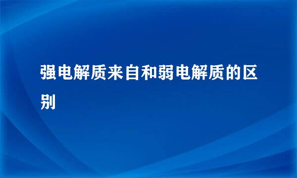 强电解质来自和弱电解质的区别