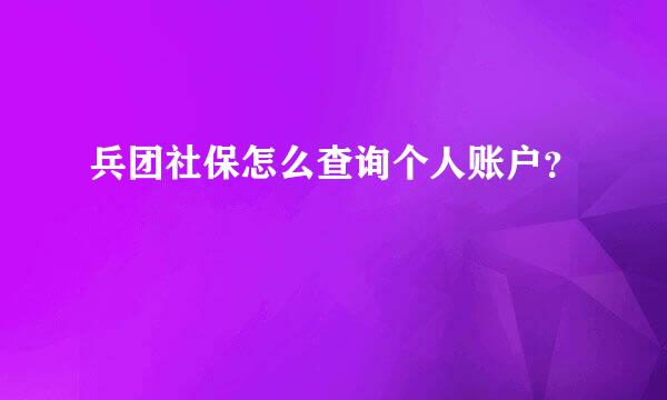 兵团社保怎么查询个人账户？