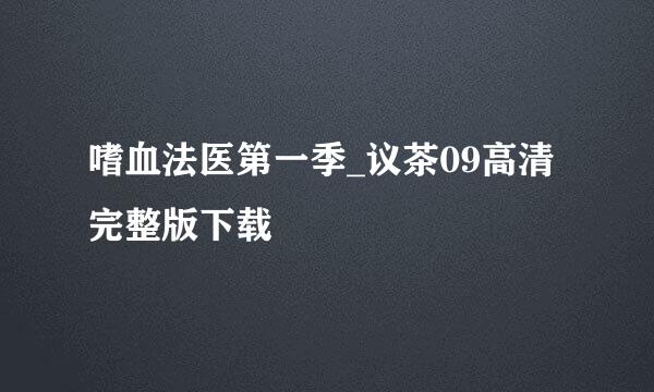 嗜血法医第一季_议茶09高清完整版下载