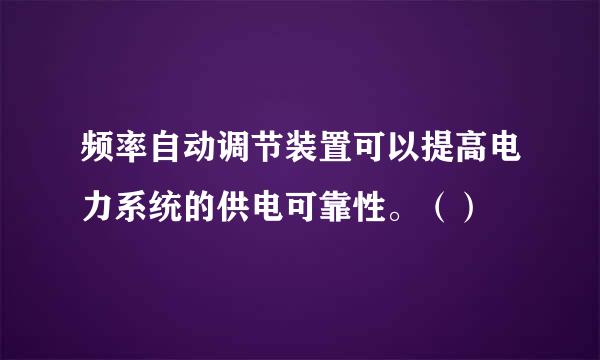 频率自动调节装置可以提高电力系统的供电可靠性。（）