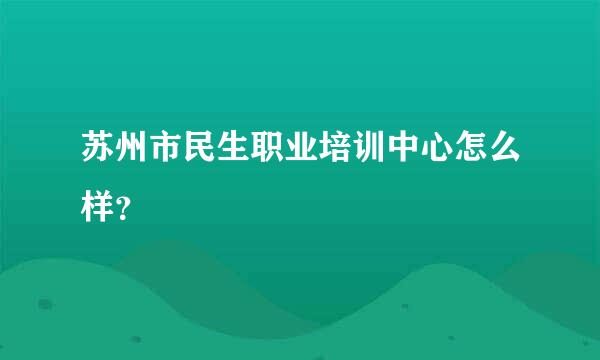 苏州市民生职业培训中心怎么样？