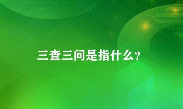 三查三问是指什么？