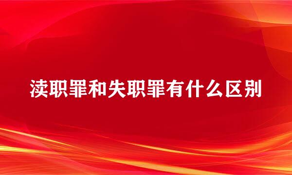 渎职罪和失职罪有什么区别