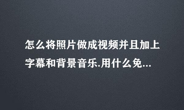 怎么将照片做成视频并且加上字幕和背景音乐.用什么免费软件？